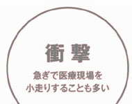 衝撃
急ぎで医療現場を小走りすることが多い