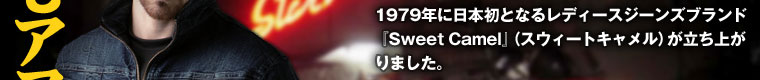 1979年に日本初となるレディースジーンズブランド『Sweet Camel』(スウィートキャメル)が立ち上がりました。