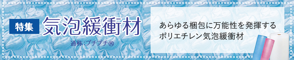 特集 気泡緩衝材 通称:プチプチ®
