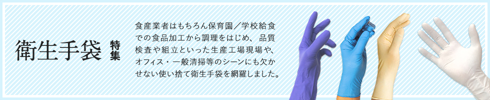 食品産業から保育園/学校/企業の給食製造、食品加工、厨房調理をはじめ品質加工・クリーンルームの精密検査、弱電機器の組立加工や清掃業、オフィスの掃除、病院医療や介護・デイケアまであらゆる事業の現場に欠かせない使い捨て手袋(天然ラテックスゴム手袋/合成ニトリルゴム手袋/プラスチック手袋(ビニール手袋)/ポリエチレン手袋)を職種別、機能別、コスト別など多角的にご紹介。職場のディスポグローブ選びはこの特集案内で!