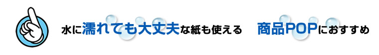 特徴B 水に濡れても大丈夫な紙が使える 商品POPにおすすめ