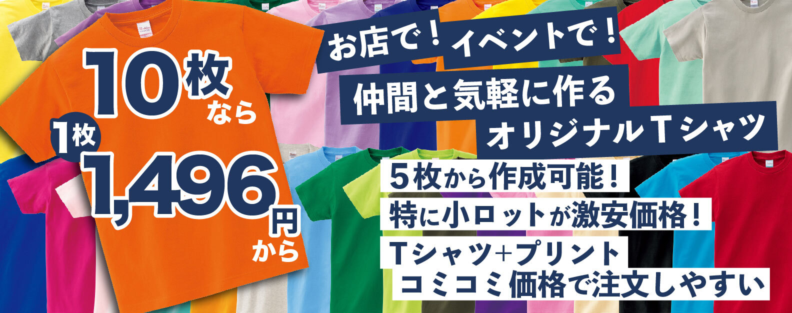 5枚から作成可能!特に小ロットが激安価格!Tシャツ+プリント コミコミ価格で解りやすい10枚なら1枚1,496円〜お店で、イベントで、仲間と気軽に作るオリジナルTシャツ